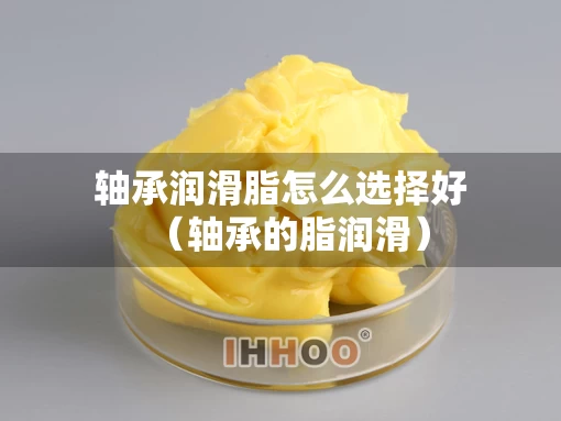 轴承润滑脂怎么选择好（轴承的脂润滑）