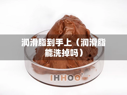 润滑脂到手上（润滑脂能洗掉吗）