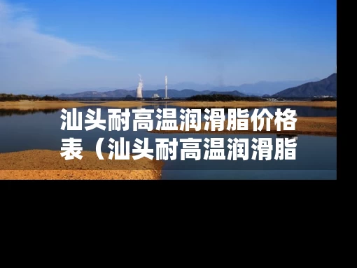 汕头耐高温润滑脂价格表（汕头耐高温润滑脂价格表查询）