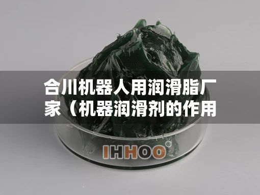 合川机器人用润滑脂厂家（机器润滑剂的作用）