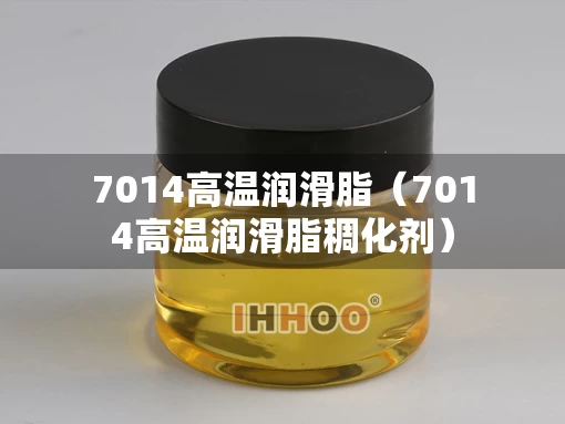 7014高温润滑脂（7014高温润滑脂稠化剂）