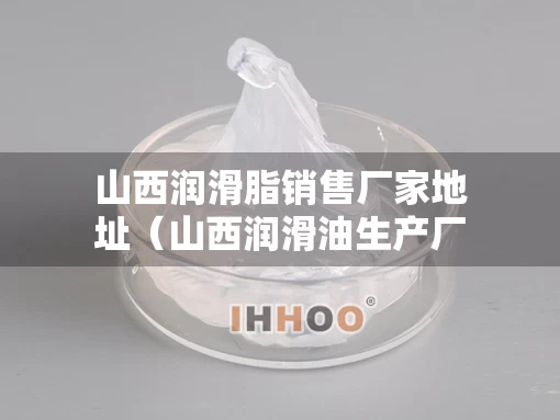 山西润滑脂销售厂家地址（山西润滑油生产厂家）