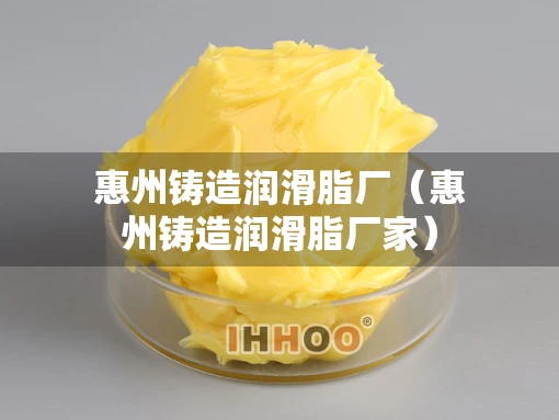 惠州铸造润滑脂厂（惠州铸造润滑脂厂家）