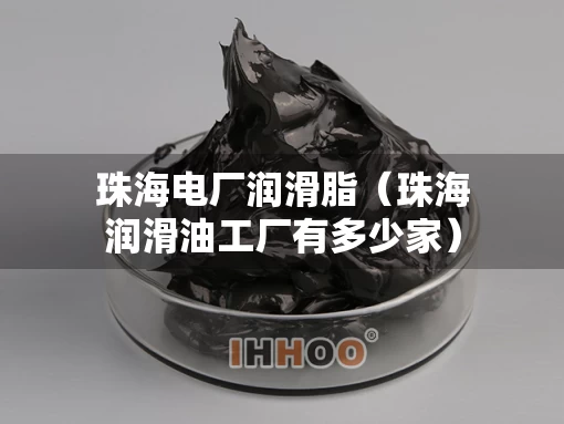 珠海电厂润滑脂（珠海润滑油工厂有多少家）