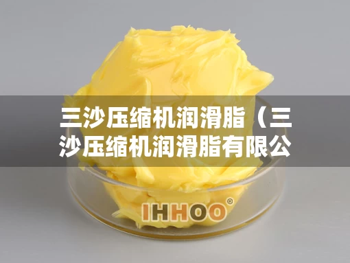 三沙压缩机润滑脂（三沙压缩机润滑脂有限公司）