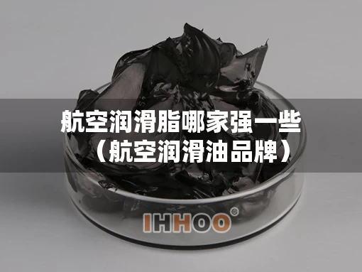 航空润滑脂哪家强一些（航空润滑油品牌）