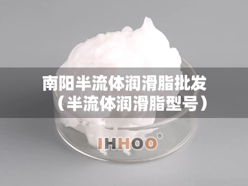 南阳半流体润滑脂批发（半流体润滑脂型号）