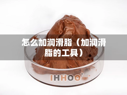 怎么加润滑脂（加润滑脂的工具）