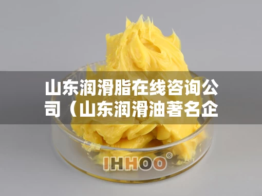 山东润滑脂在线咨询公司（山东润滑油著名企业）