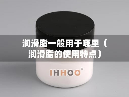 润滑脂一般用于哪里（润滑脂的使用特点）