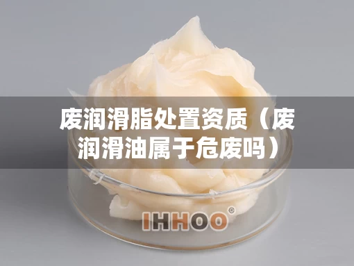 废润滑脂处置资质（废润滑油属于危废吗）