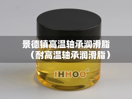 景德镇高温轴承润滑脂（耐高温轴承润滑脂）