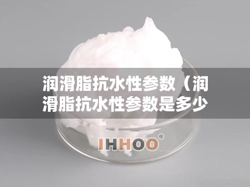 润滑脂抗水性参数（润滑脂抗水性参数是多少）