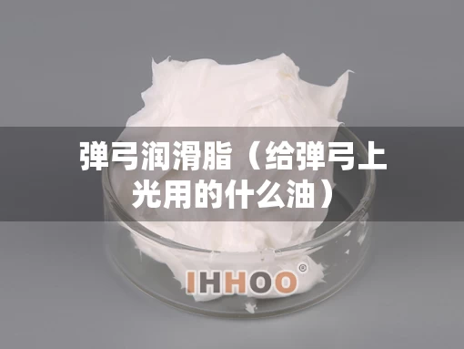 弹弓润滑脂（给弹弓上光用的什么油）