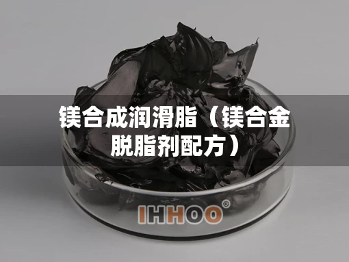 镁合成润滑脂（镁合金脱脂剂配方）