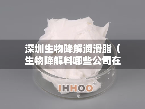 深圳生物降解润滑脂（生物降解料哪些公司在生产）