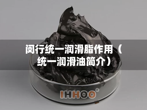 闵行统一润滑脂作用（统一润滑油简介）