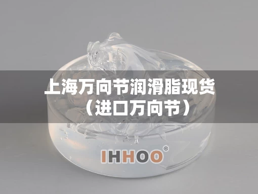 上海万向节润滑脂现货（进口万向节）