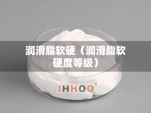 润滑脂软硬（润滑脂软硬度等级）