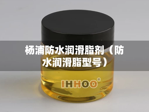 杨浦防水润滑脂剂（防水润滑脂型号）