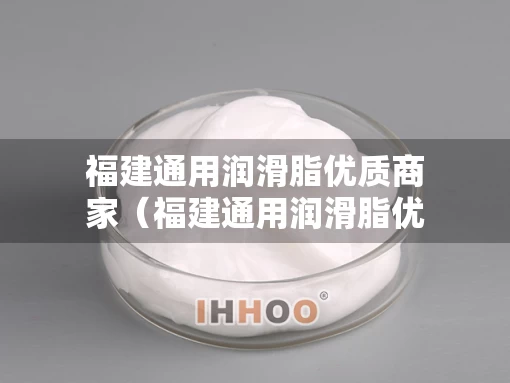 福建通用润滑脂优质商家（福建通用润滑脂优质商家有哪些）