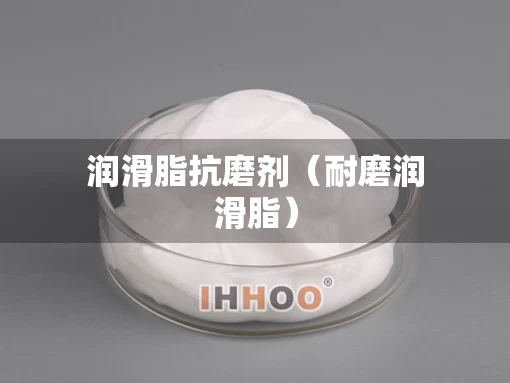 润滑脂抗磨剂（耐磨润滑脂）