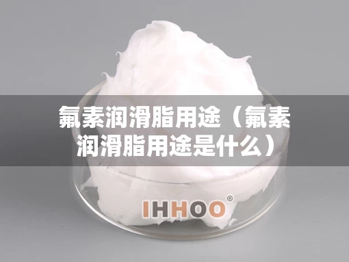 氟素润滑脂用途（氟素润滑脂用途是什么）