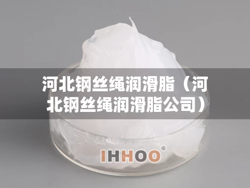 河北钢丝绳润滑脂（河北钢丝绳润滑脂公司）