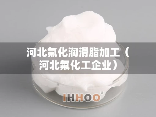 河北氟化润滑脂加工（河北氟化工企业）