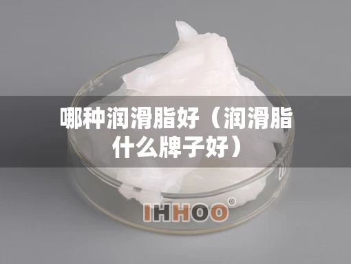 哪种润滑脂好（润滑脂什么牌子好）