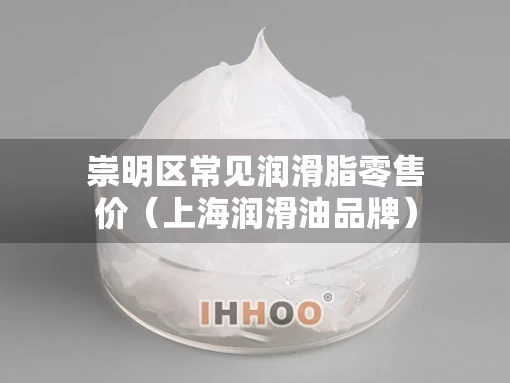 崇明区常见润滑脂零售价（上海润滑油品牌）