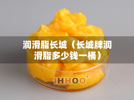 润滑脂长城（长城牌润滑脂多少钱一桶）