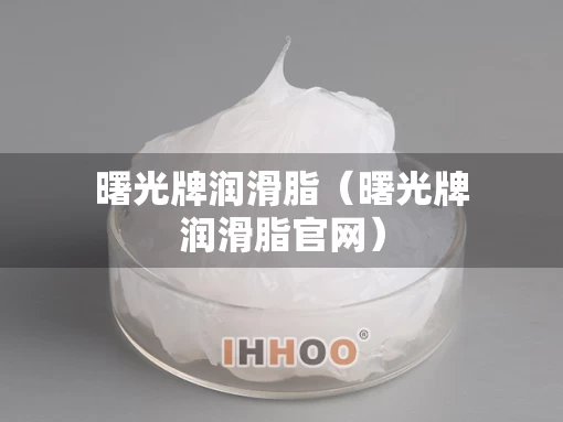 曙光牌润滑脂（曙光牌润滑脂官网）