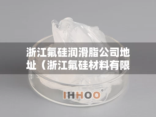 浙江氟硅润滑脂公司地址（浙江氟硅材料有限公司）