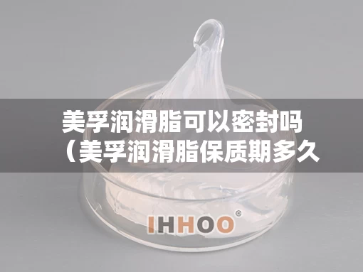 美孚润滑脂可以密封吗（美孚润滑脂保质期多久）