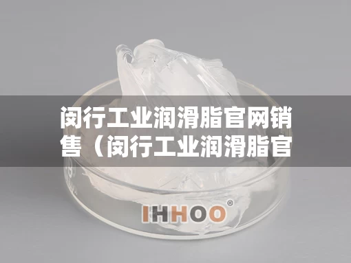 闵行工业润滑脂官网销售（闵行工业润滑脂官网销售地址）