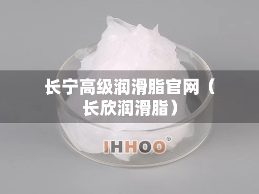 长宁高级润滑脂官网（长欣润滑脂）