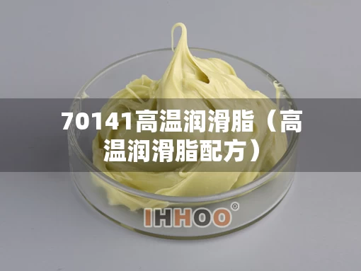 70141高温润滑脂（高温润滑脂配方）