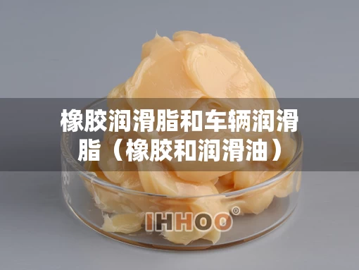 橡胶润滑脂和车辆润滑脂（橡胶和润滑油）