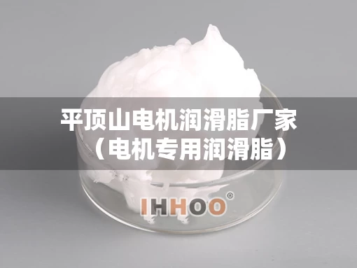平顶山电机润滑脂厂家（电机专用润滑脂）