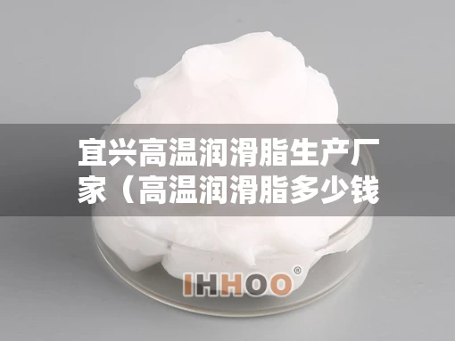 宜兴高温润滑脂生产厂家（高温润滑脂多少钱一桶）