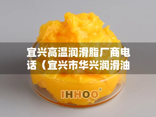 宜兴高温润滑脂厂商电话（宜兴市华兴润滑油脂有限公司）