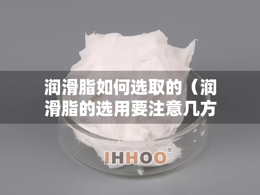 润滑脂如何选取的（润滑脂的选用要注意几方面）