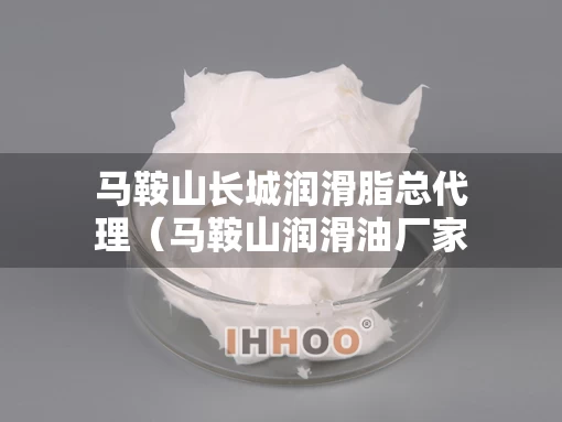 马鞍山长城润滑脂总代理（马鞍山润滑油厂家）