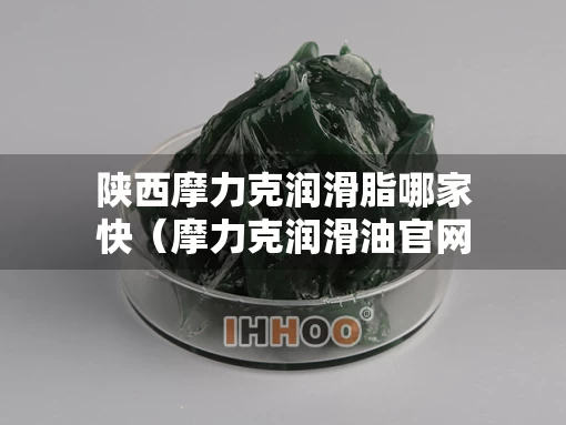 陕西摩力克润滑脂哪家快（摩力克润滑油官网）