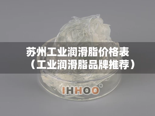 苏州工业润滑脂价格表（工业润滑脂品牌推荐）