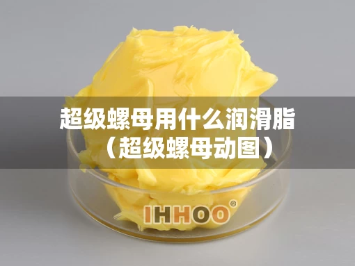 超级螺母用什么润滑脂（超级螺母动图）