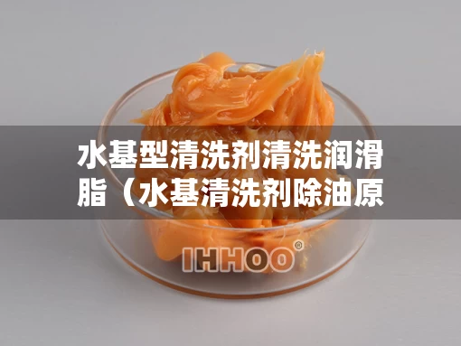 水基型清洗剂清洗润滑脂（水基清洗剂除油原理）