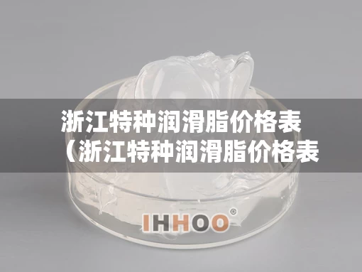 浙江特种润滑脂价格表（浙江特种润滑脂价格表查询）