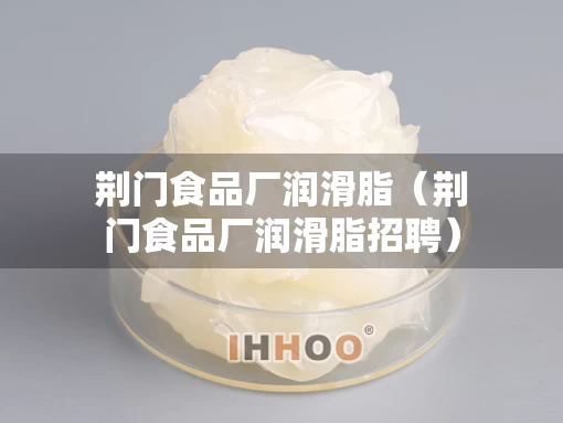 荆门食品厂润滑脂（荆门食品厂润滑脂招聘）